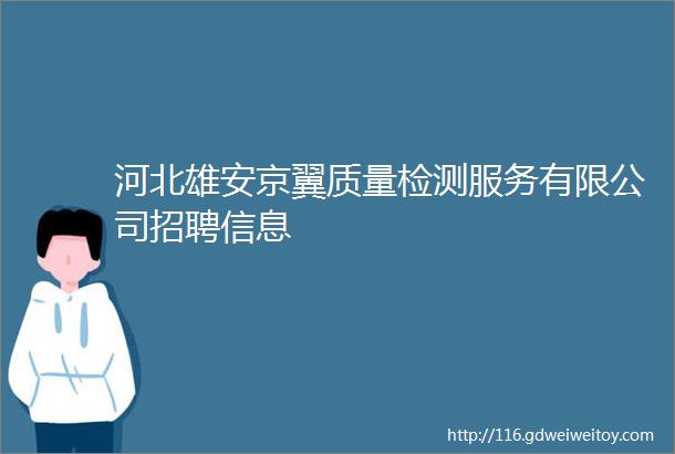 河北雄安京翼质量检测服务有限公司招聘信息